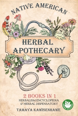 Native American Herbal Apothecary: 2 BOOKS IN 1 Herbalism Encyclopedia & Herbal Dispensatory - Tamaya Kawisenhawe