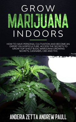 Grow Marijuana Indoors: How to Have Personal Cultivation and Become an Expert on Horticulture, Access the Secrets to Grow Top-Shelf Buds, Mari - Anderia Zetta Andrew Paull