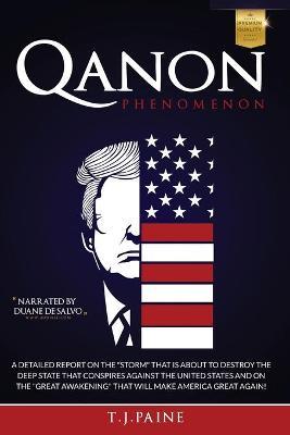 Qanon PHENOMENON: A Detailed Report on the Storm That Is about to Destroy the Deep State That Conspires Against the United States and on - T. J. Paine