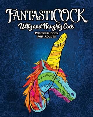 FantastiCOCK: Witty And Naughty Dick Coloring Book Filled With Glorious Cocks. Adult Funny Gift For Women And Men - Snarky Guys