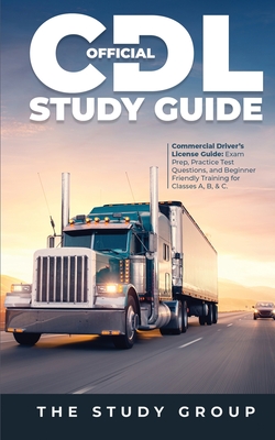 Official CDL Study Guide: Commercial Driver's License Guide: Exam Prep, Practice Test Questions, and Beginner Friendly Training for Classes A, B - The Study Group