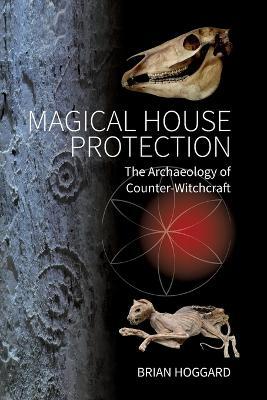 Magical House Protection: The Archaeology of Counter-Witchcraft - Brian Hoggard
