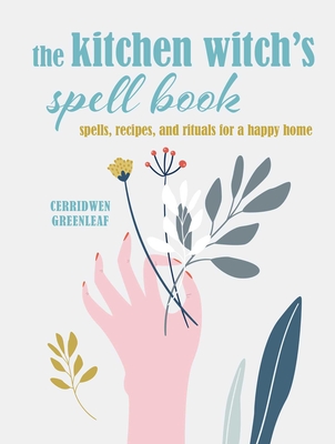The Kitchen Witch's Spell Book: Spells, Recipes, and Rituals for a Happy Home - Cerridwen Greenleaf