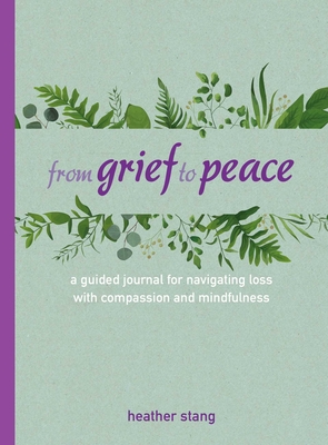 From Grief to Peace: A Guided Journal for Navigating Loss with Compassion and Mindfulness - Heather Stang