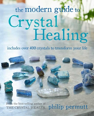 The Modern Guide to Crystal Healing: Includes Over 400 Crystals to Transform Your Life - Philip Permutt