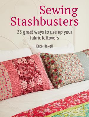 Sewing Stashbusters: 25 Great Ways to Use Up Your Fabric Leftovers - Kate Haxell