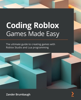Coding Roblox Games Made Easy: The ultimate guide to creating games with Roblox Studio and Lua Programming - Zander Brumbaugh