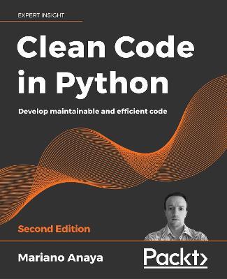 Clean Code in Python - Second Edition: Develop maintainable and efficient code - Mariano Anaya
