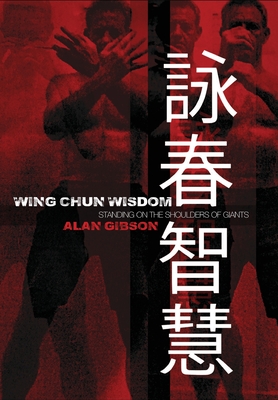 Wing Chun Wisdom: Standing on the Shoulders of Giants - Alan Gibson