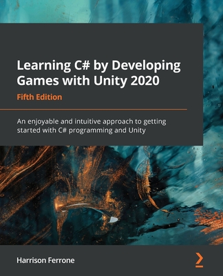 Learning C# by Developing Games with Unity 2020 - Fifth Edition: An enjoyable and intuitive approach to getting started with C# programming and Unity - Harrison Ferrone