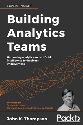 Building Analytics Teams: Harnessing analytics and artificial intelligence for business improvement - John K. Thompson