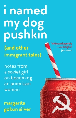 I Named My Dog Pushkin (And Other Immigrant Tales): Notes From a Soviet Girl on Becoming an American Woman - Margarita Gokun Silver