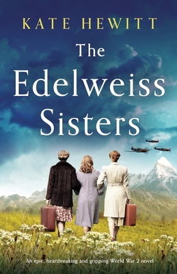 The Edelweiss Sisters: An epic, heartbreaking and gripping World War 2 novel - Kate Hewitt