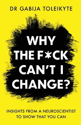 Why the F*ck Can't I Change?: Insights from a neuroscientist to show that you can - Gabija Toleikyte
