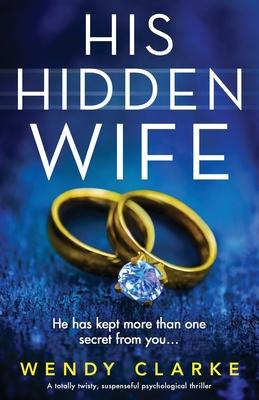 His Hidden Wife: A totally twisty, suspenseful psychological thriller - Wendy Clarke