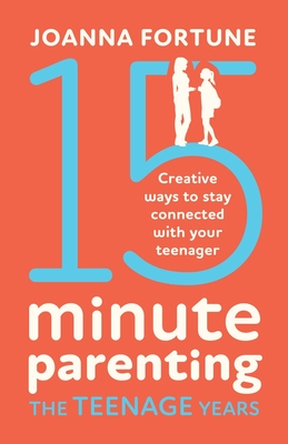 15-Minute Parenting the Teenage Years: Creative ways to stay connected with your teenager - Joanna Fortune