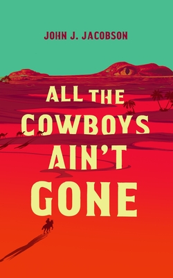 All the Cowboys Ain't Gone - John J. Jacobson