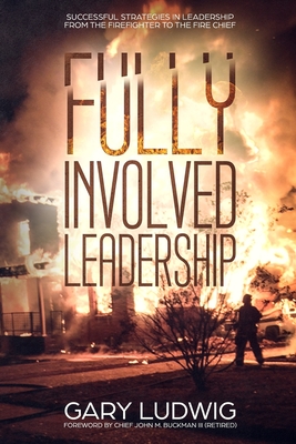 Fully Involved Leadership: Successful Strategies in Leadership from the Firefighter to the Fire Chief - John Buckman