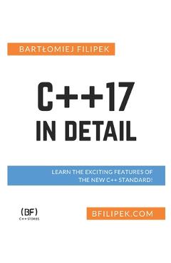 Coperta cărții 'C++17 In Detail: Learn the Exciting Features of The New C++ Standard! - Bartlomiej Filipek'
