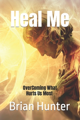 Heal Me: Overcoming What Hurts Us Most - Brian Hunter