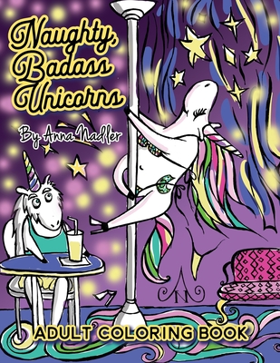 Naughty Badass Unicorns Adult Coloring Book: A fun-filled book for you to color, that's just a little bit naughty with a lot of laughs! - Anna Nadler