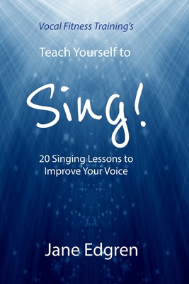 Vocal Fitness Training's Teach Yourself to Sing!: 20 Singing Lessons to Improve Your Voice (Book, Online Audio, Instructional Videos and Interactive P - Jane Edgren