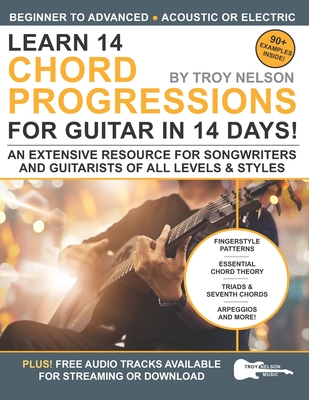 Learn 14 Chord Progressions for Guitar in 14 Days: Extensive Resource for Songwriters and Guitarists of All Levels - Troy Nelson