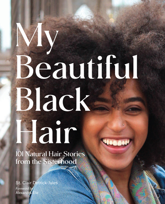 My Beautiful Black Hair: 101 Natural Hair Stories from the Sisterhood - St Clair Detrick-jules