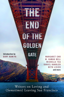 The End of the Golden Gate: Writers on Loving and (Sometimes) Leaving San Francisco - Gary Kamiya