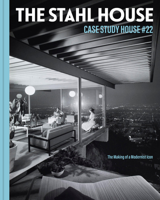 The Stahl House: Case Study House #22: The Making of a Modernist Icon - Bruce Stahl