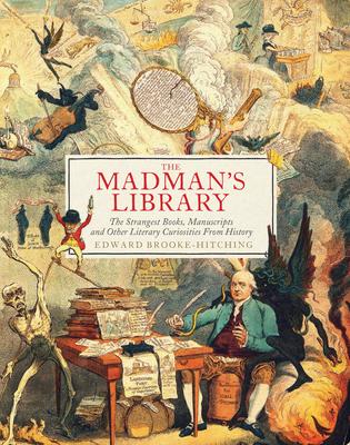 The Madman's Library: The Strangest Books, Manuscripts and Other Literary Curiosities from History - Edward Brooke-hitching