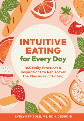 Intuitive Eating for Every Day: 365 Daily Practices & Inspirations to Rediscover the Pleasures of Eating - Evelyn Tribole