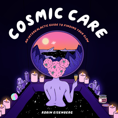 Cosmic Care: An Intergalactic Guide to Finding Your Glow - Robin Eisenberg