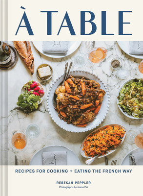 A Table: Recipes for Cooking and Eating the French Way - Rebekah Peppler