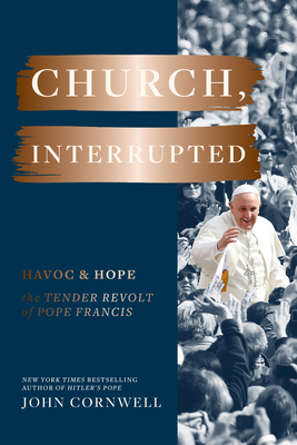 Church, Interrupted: Havoc & Hope: The Tender Revolt of Pope Francis - John Cornwell