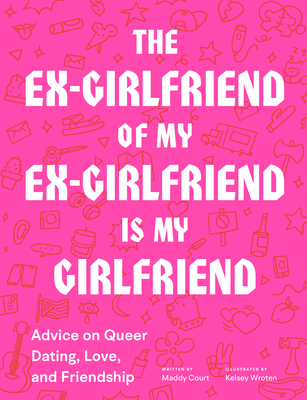 The Ex-Girlfriend of My Ex-Girlfriend Is My Girlfriend: Advice on Queer Dating, Love, and Friendship - Maddy Court
