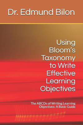 Using Bloom's Taxonomy to Write Effective Learning Objectives: The Abcds of Writing Learning Objectives: A Basic Guide - Dr Edmund Bilon