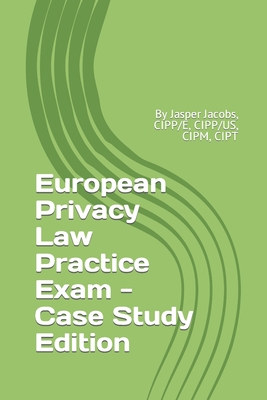 European Privacy Law Practice Exam - Case Study Edition: By Jasper Jacobs, CIPP/E, CIPP/US, CIPM, CIPT - Jasper Jacobs