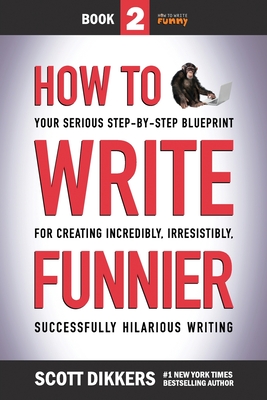 How to Write Funnier: Book Two of Your Serious Step-by-Step Blueprint for Creating Incredibly, Irresistibly, Successfully Hilarious Writing - Scott Dikkers