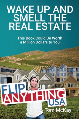 Wake Up and Smell the Real Estate: This Book Could Be Worth a Million Dollars to You - Tom Mckay