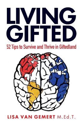 Living Gifted: 52 Tips To Survive and Thrive in Giftedland - Lisa Van Gemert