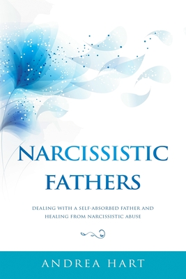 Narcissistic Fathers: Dealing with a Self-Absorbed Father and Healing from Narcissistic Abuse - Andrea Hart