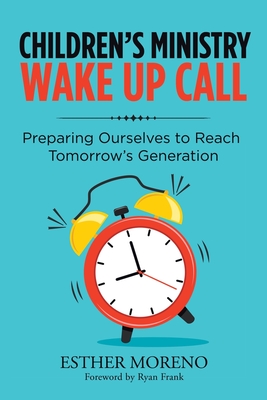 Children's Ministry Wake up Call: Preparing Ourselves to Reach Tomorrow's Generation - Esther Moreno