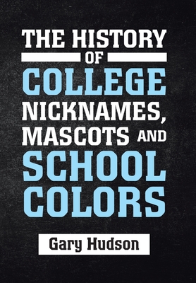 The History of College Nicknames, Mascots and School Colors - Gary Hudson