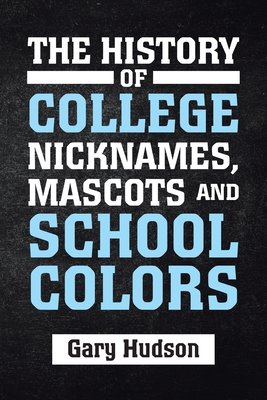The History of College Nicknames, Mascots and School Colors - Gary Hudson