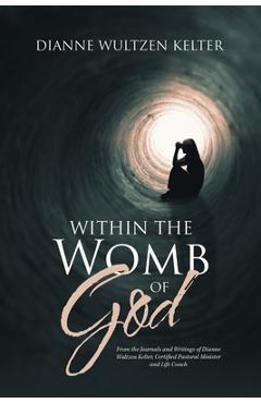 Coperta cărții 'Within the Womb of God: From the Journals and Writings of Dianne Wultzen Kelter, Certified Pastoral Minister and Life'
