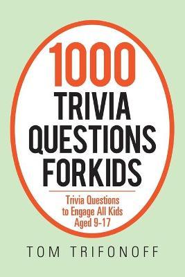 1000 Trivia Questions for Kids: Trivia Questions to Engage All Kids Aged 9-17 - Tom Trifonoff