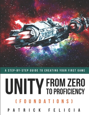 Unity From Zero to Proficiency (Foundations): A step-by-step guide to creating your first game - Patrick Felicia