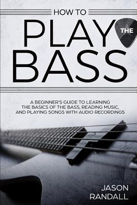 Coperta cărții 'How to Play the Bass: A Beginner's Guide to Learning the Basics of the Bass, Reading Music, and Playing Songs with'
