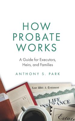 How Probate Works: A Guide for Executors, Heirs, and Families - Anthony S. Park